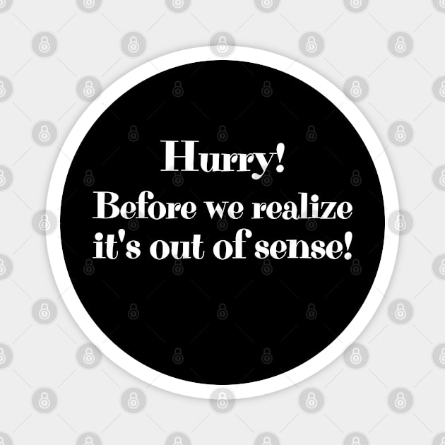 Hurry! Before we realize it's out of sense! Magnet by UnCoverDesign